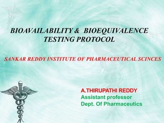 A.THIRUPATHI REDDY
Assistant professor
Dept. Of Pharmaceutics
BIOAVAILABILITY & BIOEQUIVALENCE
TESTING PROTOCOL
SANKAR REDDY INSTITUTE OF PHARMACEUTICAL SCINCES
 