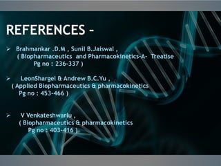 REFERENCES –
 Brahmankar .D.M , Sunil B.Jaiswal ,
( Biopharmaceutics and Pharmacokinetics-A- Treatise
Pg no : 236-337 )
 LeonShargel & Andrew B.C.Yu ,
( Applied Biopharmaceutics & pharmacokinetics
Pg no : 453-466 )
 V Venkateshwarlu ,
( Biopharmaceutics & pharmacokinetics
Pg no : 403-416 )
 
