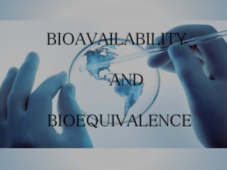 BIOAVAILABILITY
AND
BIOEQUIVALENCE
 