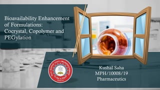 Bioavailability Enhancement
of Formulations:
Cocrystal, Copolymer and
PEGylation
Kushal Saha
MPH/10008/19
Pharmaceutics
 