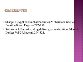    Shargel.L,Applied Biopharmaceutics & pharmacokinetics,
    Fourth edition, Page no.247-252.
   Robinson.J,Controlled drug delivery,Second edition, Marcel
    Dekker Vol-29,Page no.294-321.




.
 