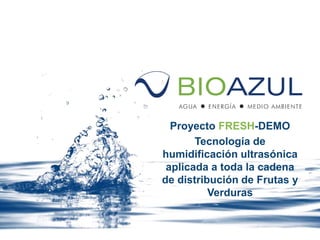 Proyecto FRESH-DEMO
Tecnología de
humidificación ultrasónica
aplicada a toda la cadena
de distribución de Frutas y
Verduras
 