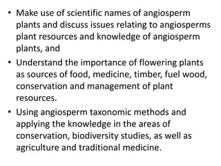 • Make use of scientific names of angiosperm
plants and discuss issues relating to angiosperms
plant resources and knowled...