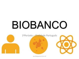 BIOBANCO
 1ºPeríodo – Oralidade Português




          Ana Margarida 11ºA nº2
 