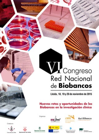 Nuevos retos y oportunidades de los
Biobancos en la investigación clínica
VICongreso
Red Nacional
de Biobancos
Lleida, 18, 19 y 20 de noviembre de 2015
Organiza:
Colabora:
 