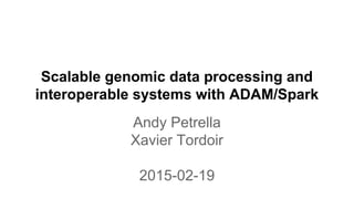 Scalable genomic data processing and
interoperable systems with ADAM/Spark
Andy Petrella
Xavier Tordoir
2015-02-19
 