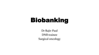Biobanking
Dr Rajiv Paul
DNB trainee
Surgical oncology
 