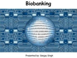 Biobanking
Presented by: Sanjay Singh
 