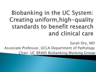 Sarah Dry, MD
Associate Professor, UCLA Department of Pathology
        Chair, UC BRAID Biobanking Working Group
 