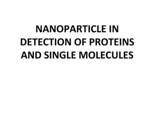 NANOPARTICLE IN
DETECTION OF PROTEINS
AND SINGLE MOLECULES
 
