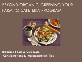 BEYOND ORGANIC: GREENING YOUR FARM TO CAFETERIA PROGRAM Biobased Food Service Ware -Considerations & Implementation Tips Photo courtesy BPI 