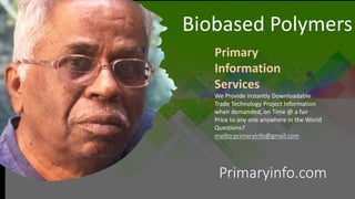 Primaryinfo.com
Biobased Polymers
Primary
Information
Services
We Provide instantly Downloadable
Trade Technology Project Information
when demanded, on Time @ a fair
Price to any one anywhere in the World
Questions?
mailto:primaryinfo@gmail.com
 
