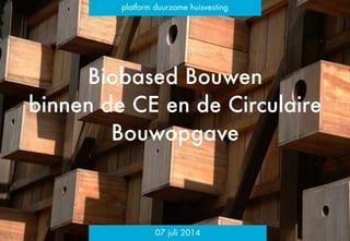 Biobased Bouwen
binnen de CE en de Circulaire
Bouwopgave
!
platform duurzame huisvesting
07 juli 2014
 