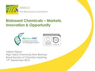 Biobased Chemicals – Markets,
Innovation & Opportunity
Adrian Higson
High Value Chemicals from Biomass
Royal Society of Chemistry Meeting
17th September 2013
 