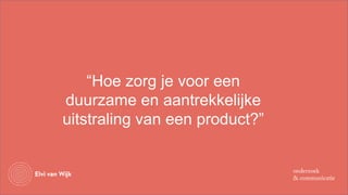 “Hoe zorg je voor een
duurzame en aantrekkelijke
uitstraling van een product?”
 