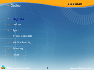 Bio Bigdata 
Outline 
Bigdata 
Hadoop 
Spark 
3rd pary Biobigdata 
Machine Learning 
Streamng 
Future 
BICube min-kyung Kim 2 daengky@naver.com 
 