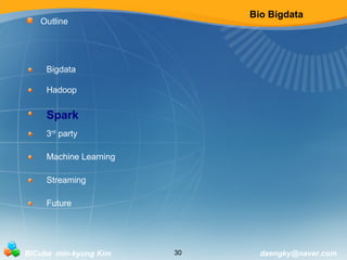 Bio Bigdata 
Outline 
Bigdata 
Hadoop 
Spark 
3rd party 
Machine Learning 
Streaming 
Future 
BICube min-kyung Kim 30 daengky@naver.com 
 