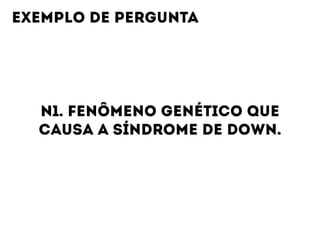 N1. FENÔMENO GENÉTICO QUE  
CAUSA A SÍNDROME DE DOWN.
EXEMPLO DE PERGUNTA
 