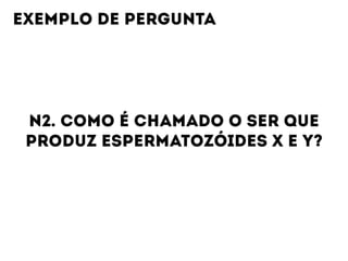 N2. COMO É CHAMADO O SER QUE
PRODUZ ESPERMATOZÓIDES X E Y?
EXEMPLO DE PERGUNTA
 