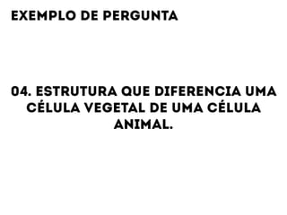 04. ESTRUTURA QUE DIFERENCIA UMA
CÉLULA VEGETAL DE UMA CÉLULA
ANIMAL.
EXEMPLO DE PERGUNTA
 