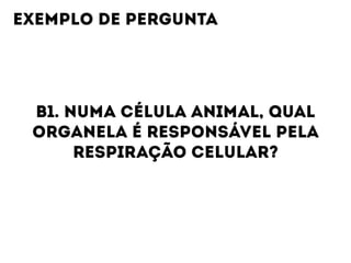 B1. NUMA CÉLULA ANIMAL, QUAL
ORGANELA É RESPONSÁVEL PELA
RESPIRAÇÃO CELULAR?
EXEMPLO DE PERGUNTA
 