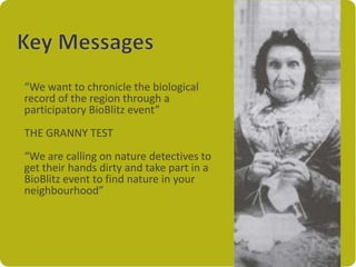 “We want to chronicle the biological
record of the region through a
participatory BioBlitz event”
THE GRANNY TEST
“We are ...