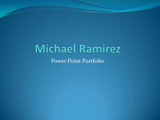 Michael Ramirez Power Point Portfolio 