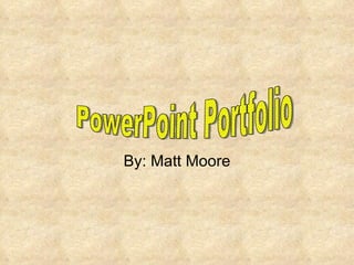 By: Matt Moore PowerPoint Portfolio 