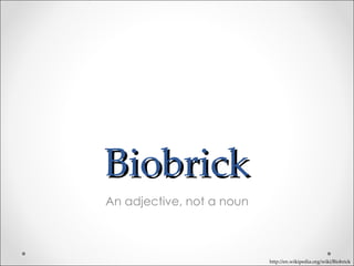 Biobrick An adjective, not a noun http://en.wikipedia.org/wiki/Biobrick 