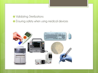  Validating

Sterilizations
 Ensuring safety when using medical devices

 