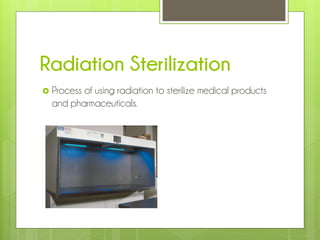 Radiation Sterilization
 Process

of using radiation to sterilize medical products
and pharmaceuticals.

 