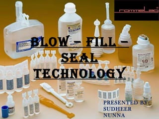 BLOW – FILL –
   SEAL
TEchnOLOgy
         PRESENTED BY:
         SUDHEER
         NUNNA
 