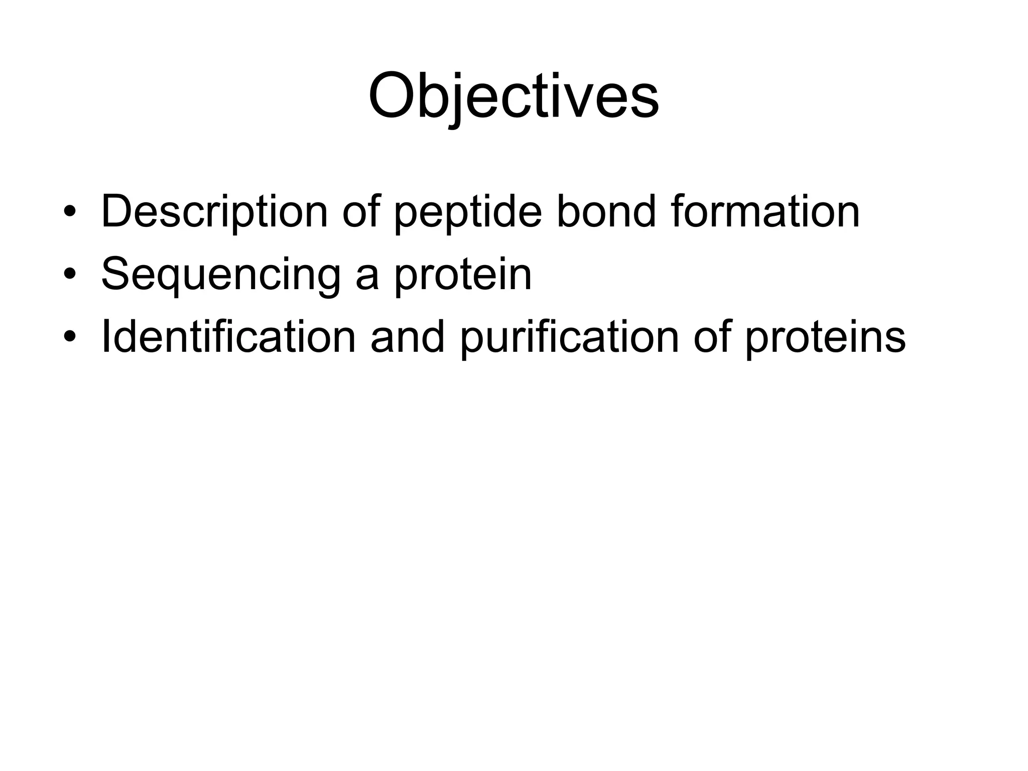 Objectives Description of peptide bond formation Sequencing a protein Identification and purification of proteins 