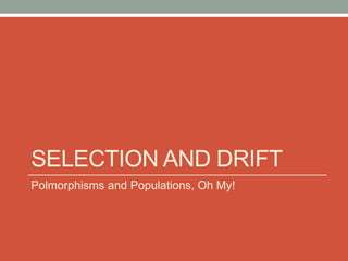 SELECTION AND DRIFT
Polmorphisms and Populations, Oh My!
 