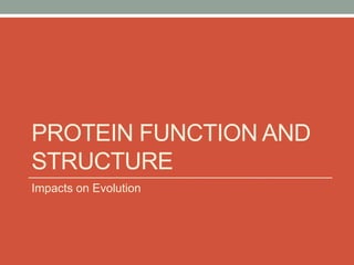 PROTEIN FUNCTION AND
STRUCTURE
Impacts on Evolution
 