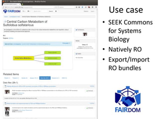 Use case
• SEEK Commons
for Systems
Biology
• Natively RO
• Export/Import
RO bundles
 