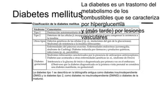 Diabetes mellitus
La diabetes es un trastorno del
metabolismo de los
combustibles que se caracteriza
por hiperglucemia
y (más tarde) por lesiones
vasculares
 
