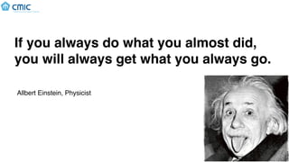 If you always do what you almost did,
you will always get what you always go.
Allbert Einstein, Physicist
 
