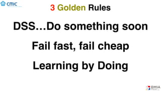 3 Golden Rules
DSS…Do something soon
Fail fast, fail cheap
Learning by Doing
 