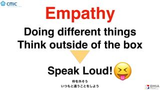 Empathy
Doing different things
Think outside of the box
Speak Loud!
枠を外そう
いつもと違うことをしよう
😝
 