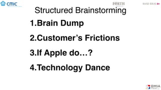 Structured Brainstorming
1.Brain Dump
2.Customer’s Frictions
3.If Apple do…?
4.Technology Dance
 