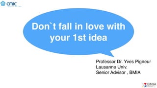 Professor Dr. Yves Pigneur
Lausanne Univ.
Senior Advisor , BMIA
Don`t fall in love with
your 1st idea
 