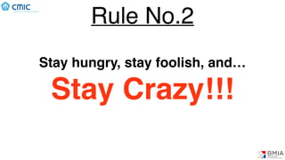 Rule No.2
Stay hungry, stay foolish, and…
Stay Crazy!!!
 