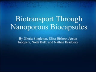 Biotransport Through Nanoporous Biocapsules By Gloria Singleton, Eliza Bishop, Jetson Juopperi, Noah Buff, and Nathan Bradbury 