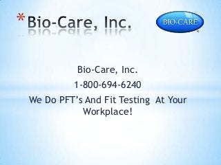 *
Bio-Care, Inc.
1-800-694-6240

We Do PFT’s And Fit Testing At Your
Workplace!

 