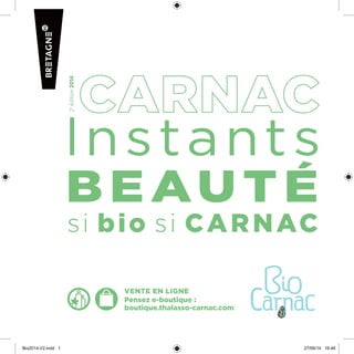 vente en ligne
Pensez e-boutique :
boutique.thalasso-carnac.com
si bio si CARNAC
lnstants
2e
édition2014
Bio2014-V2.indd 1 27/06/14 16:46
 
