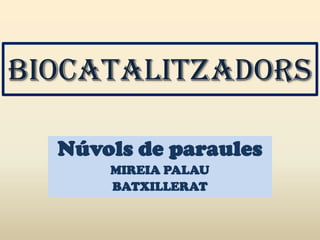 BIOCATALITZADORS

  Núvols de paraules
      MIREIA PALAU
      BATXILLERAT
 