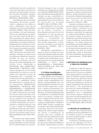 imobilizadas tem sido considerado        Uma desvantagem é que o estado                  da por causa do aumento da densida-
como uma alternativa viável para se      fisiológico dos organismos não pode             de celular. Assim é possível conduzir
aumentar a produtividade em razão        ser controlado (BORENSTEIN, 2003).              a operação contínua com alta taxa de
das elevadas densidades celulares        Isto é particularmente prejudicial nos          diluição, atingir rendimento especí-
normalmente obtidas (RAMA-               sistemas em que o metabólito se-                fico mais alto, eliminar fermentadores
KRISHNA e PRAKASHAM, 1999).              cundário é o produto principal, pois            mais caros e exercer controle fácil e
      A imobilização eleva a atividade   é produzido na fase estacionária ou             mais eficiente do processo
fermentativa da levedura, promo-         de decréscimo de atividade                      fermentativo (KOLOT, 1980).
vendo a adaptação das células ao         (HAMDY, KIM e RUDTKE, 1990).                         Quando os cofatores são neces-
meio e eliminando a fase lag em                Resumidamente, há três moti-              sários no processo biotecnológico, o
bateladas sucessivas de fermentação      vos básicos para aceitar a imobiliza-           uso de células é preferível ao de
(DURAN e BAILEY, 1986). Em siste-        ção de células: 1-reutilizar o                  enzimas imobilizadas, pois as células
mas contínuos, há uma diminuição         biocatalisador por mais de um ciclo             possuem a capacidade de regenerar
do risco de contaminação em opera-       fermentativo; 2- usar um processo               os cofatores naturalmente, além de
ções com altas taxas de diluição e       contínuo sem reciclo celular; 3- au-            não requerer etapas de extração e
alta concentração de células, haven-     mentar a estabilidade do                        purificação, apresentar menor custo
do também redução da formação de         biocatalisador em relação às varia-             e maior resistência a perturbações
subprodutos por células residuais e      ções de pH, temperatura, concen-                ambientais. As células podem ser
eliminando a necessidade de remo-        tração de nutrientes ou do meio de              imobilizadas sem perda significativa
ção das células ou de reciclo, tornan-   fermentação (HAMDY, KIM e                       de sua atividade catalítica e, portan-
do a extração do produto mais efici-     RUDTKE, 1990).                                  to, são mais eficazes quando se trata
ente (WILLIAMS e MUNNECKE,                     Atualmente, a importância e o             de catalisar uma série de reações
1981). Em sistemas com células imo-      interesse desta tecnologia são ilus-            subseqüentes, além de apresenta-
bilizadas consegue-se maior massa        trados pelo grande número de publi-             rem alta estabilidade operacional e
de células por unidade de volume de      cações observadas nos últimos anos              de armazenamento (CORCORAN,
trabalho do que em sistemas              e também pela estabilização de al-              1985).
descontínuos, contínuos e de recu-       guns processos em escala industrial
peração de células trabalhando com       (FREEMAN e LILLY, 1998;                         3 MÉTODOS DE IMOBILIZAÇÃO
células livres (WILLIAMS e               RAMAKRISHNA e PRAKASHAM,                            E TIPOS DE SUPORTE
MUNNECKE, 1981; PILKINGTON,              1999; Van IERSEL et al., 2000; CAR-
MARGARITIS e MENSOUR, 1998).             VALHO et al., 2005).                                 O método e o tipo de suporte a
Outras vantagens do uso de células                                                       serem empregados em um determi-
imobilizadas em relação ao uso de             2.3 Células imobilizadas                   nado processo devem ser estabele-
células em suspensão no meio de            versus enzimas imobilizadas                   cidos empiricamente, recaindo a es-
fermentação são: a facilidade de               A dificuldade em se recuperar a           colha do binômio suporte-método
reutilização dos biocatalisadores, o     enzima do meio reacional ao final da            sobre aquele que apresentar maior
aumento da estabilidade destes           catálise, aliada à instabilidade e fre-         retenção da atividade. A escolha do
biocatalisadores e a redução de cus-     qüente inadequabilidade para uso                método de imobilização e do tipo de
tos operacionais (PILKINGTON,            em determinados solventes e/ou con-             suporte dependerá basicamente de
MARGARITIS e MENSOUR, 1998;              dições de pH, temperatura e expo-               dois fatores: 1- das características
RAMAKRISHNA e PRAKASHAM,                 sição a agentes desnaturantes, po-              peculiares do material biológico; 2-
1999; CARVALHO, CANILHA e SIL-           dem ser superadas por meio da imo-              das condições de uso do sistema
VA, 2006). O sistema que usa células     bilização. A enzima imobilizada pode            imobilizado. Face à variabilidade
livres de leveduras em modo contí-       ser reutilizada e é normalmente mais            destes fatores, pode-se afirmar que
nuo de fermentação é limitado, uma       estável em relação à enzima livre,              não existe um método geral de imo-
vez que podem ocorrer perdas de          com a vantagem adicional de possi-              bilização e nem um suporte univer-
células no fermentador. Além disso,      bilitar a utilização de um processo             sal, adequados para qualquer pro-
as células imobilizadas são mais re-     contínuo (CARVALHO, CANILHA e                   cesso (CORCORAN, 1985; VITOLO,
sistentes a condições adversas, uma      SILVA, 2006). Porém, à medida que               1988).
vez que a matriz de imobilização         os estudos com células imobilizadas
geralmente resulta em maior prote-       avançaram, observou-se que a imo-                 3.1 Métodos de imobilização
ção a estas células. Por este motivo,    bilização de células é mais vantajosa               Existem vários métodos para a
procura-se produzir etanol com cé-       em relação à imobilização de                    imobilização de biocatalisadores. Es-
lulas imobilizadas (LEE, AHN e RYU,      enzimas, pois evita o trabalho de               tes métodos podem ser divididos
1983).                                   extraí-las dos microorganismos para             em quatro grandes grupos, confor-
      Os reatores com células imobili-   fixá-las, em seguida, a um suporte              me ilustrado na Figura 1.
zadas permitem alto desempenho           (CHIBATA, TOSA e SATO, 1983).                       O método de imobilização por
porque trabalham com altas densida-      Nos processos onde há imobilização              meio de auto-agregação envolve a
des de células fixadas nos suportes.     de células, a fermentação é acelera-            agregação ou a floculação das célu-
                                                          Biotecnologia Ciência & Desenvolvimento ano IX - nº 36 - janeiro/junho 2006   49
 