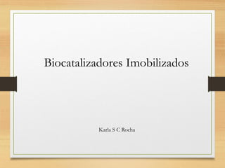 Biocatalizadores Imobilizados
Karla S C Rocha
 