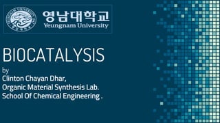 BIOCATALYSIS
by
Clinton Chayan Dhar,
Organic Material Synthesis Lab.
School Of Chemical Engineering .
 